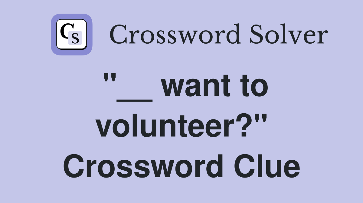 "__ want to volunteer?" Crossword Clue