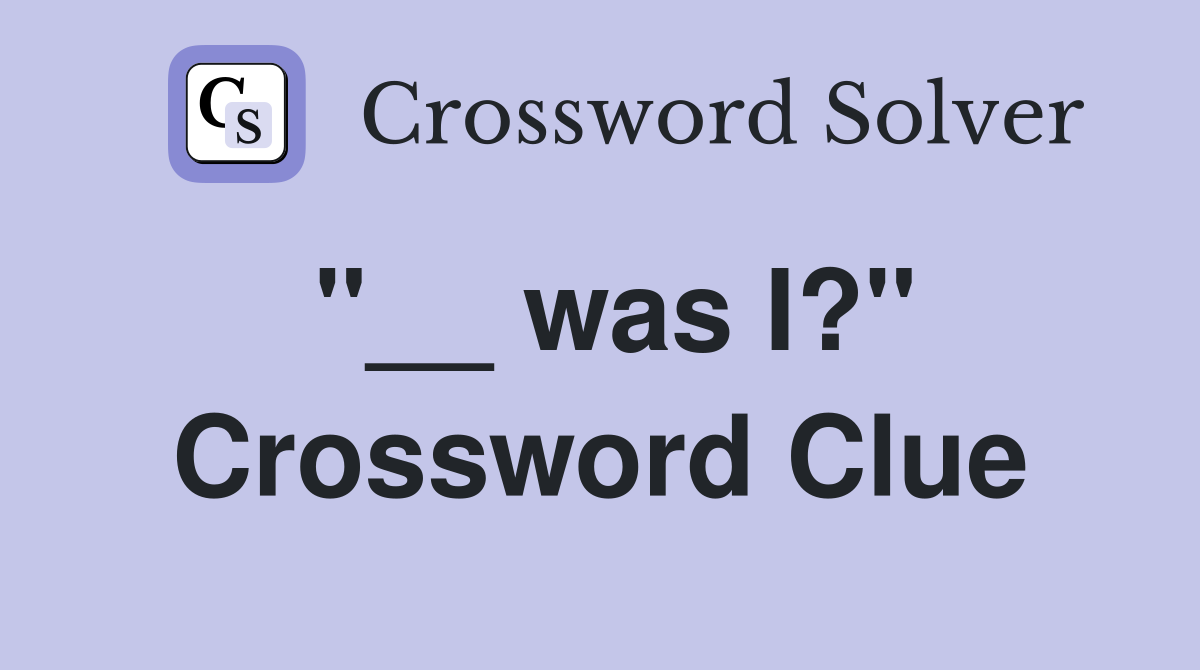 "__ was I?" Crossword Clue