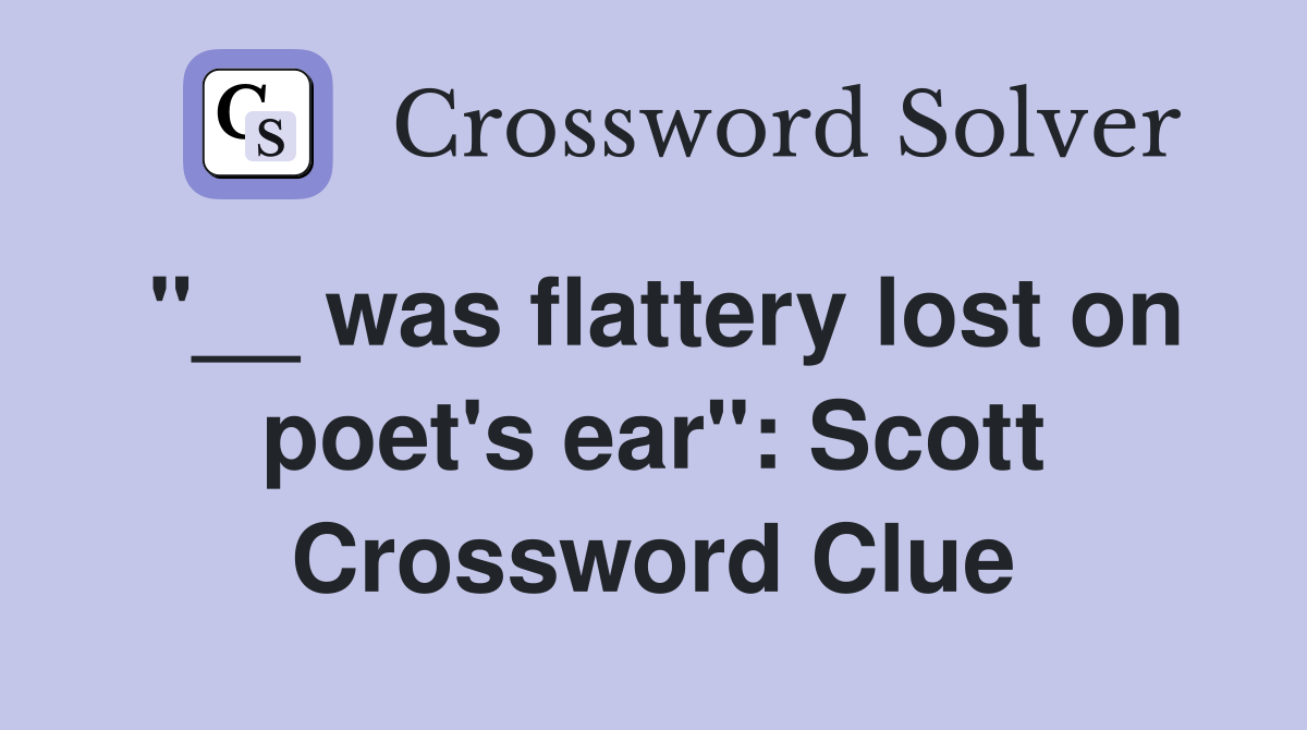 "__ was flattery lost on poet's ear": Scott Crossword Clue