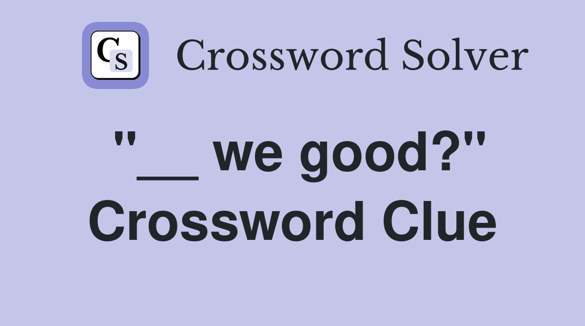 "__ we good?" Crossword Clue