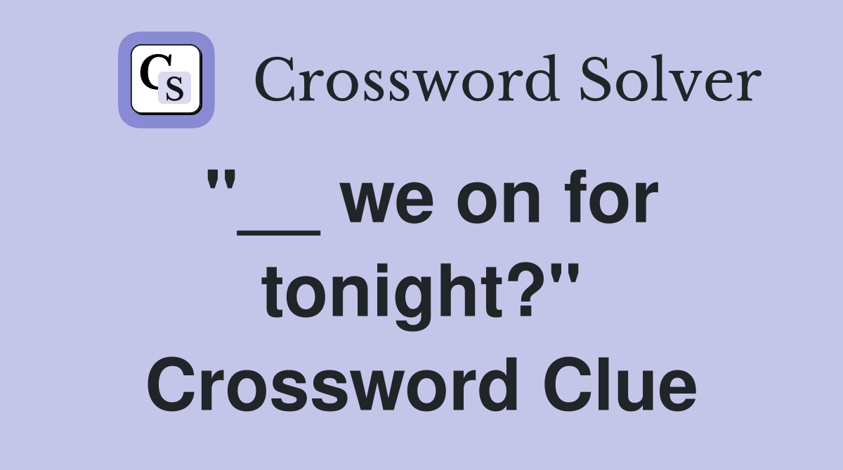 "__ we on for tonight?" Crossword Clue