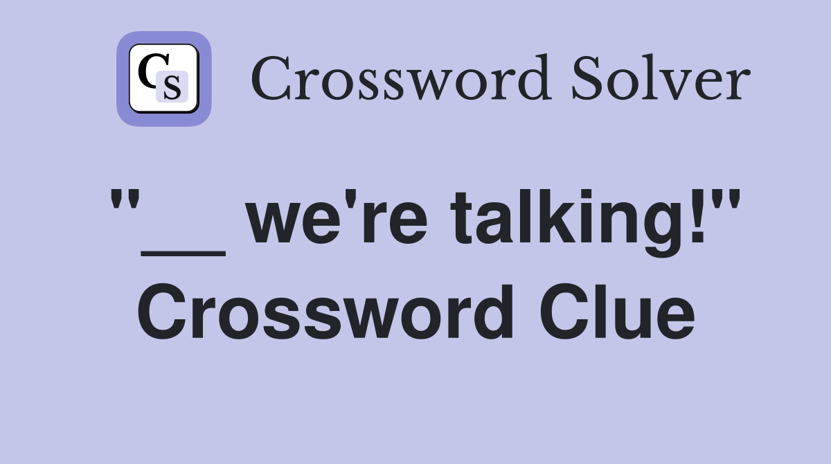 "__ we're talking!" Crossword Clue