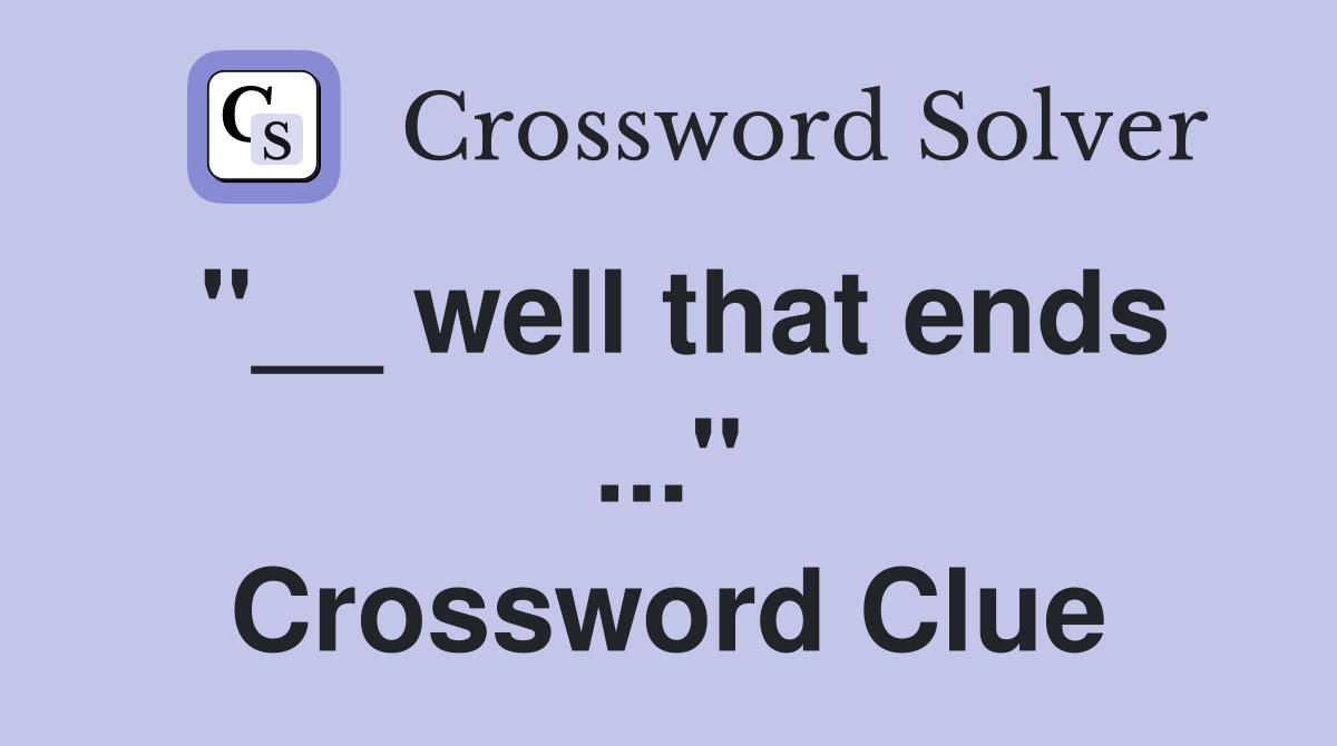 "__ well that ends ..." Crossword Clue