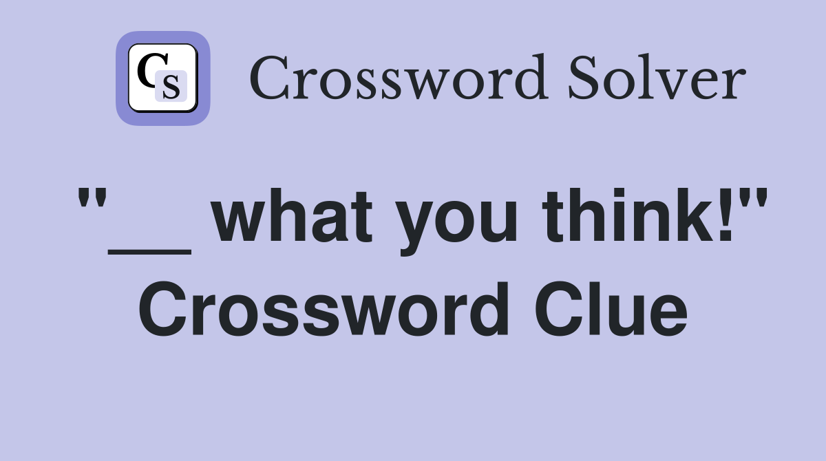 "__ what you think!" Crossword Clue