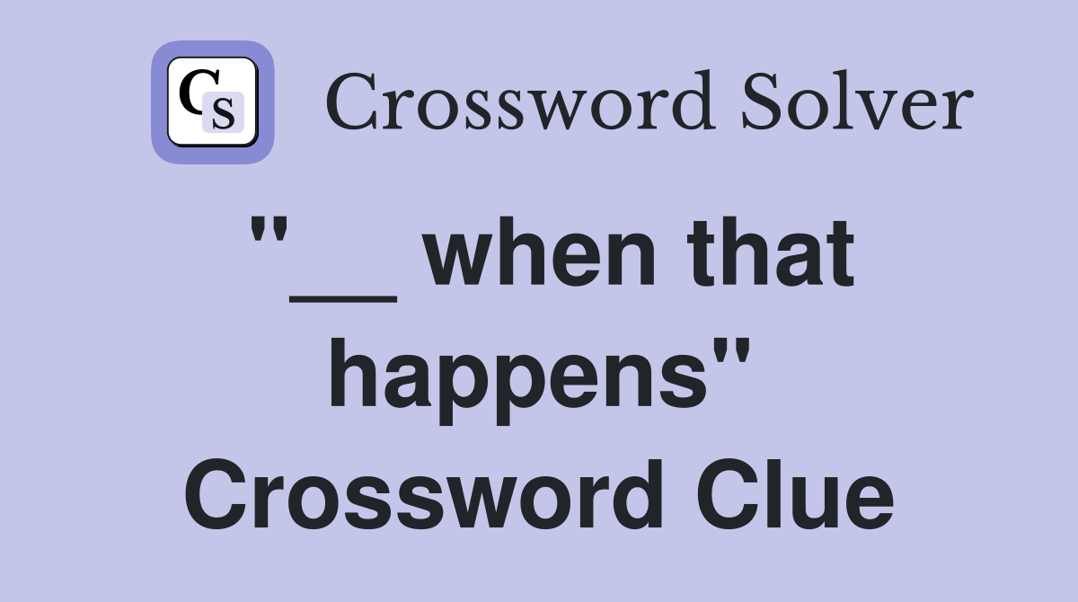 "__ when that happens" Crossword Clue