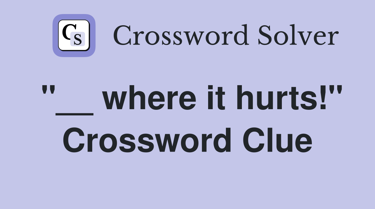 "__ where it hurts!" Crossword Clue