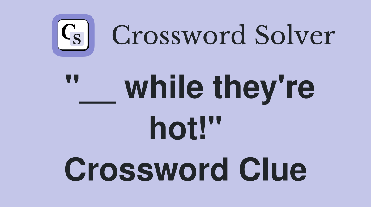 "__ while they're hot!" Crossword Clue