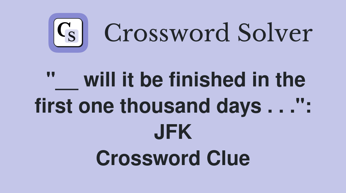 "__ will it be finished in the first one thousand days . . .": JFK Crossword Clue