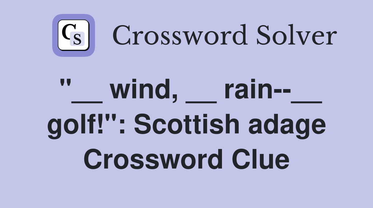 "__ wind, __ rain--__ golf!": Scottish adage Crossword Clue