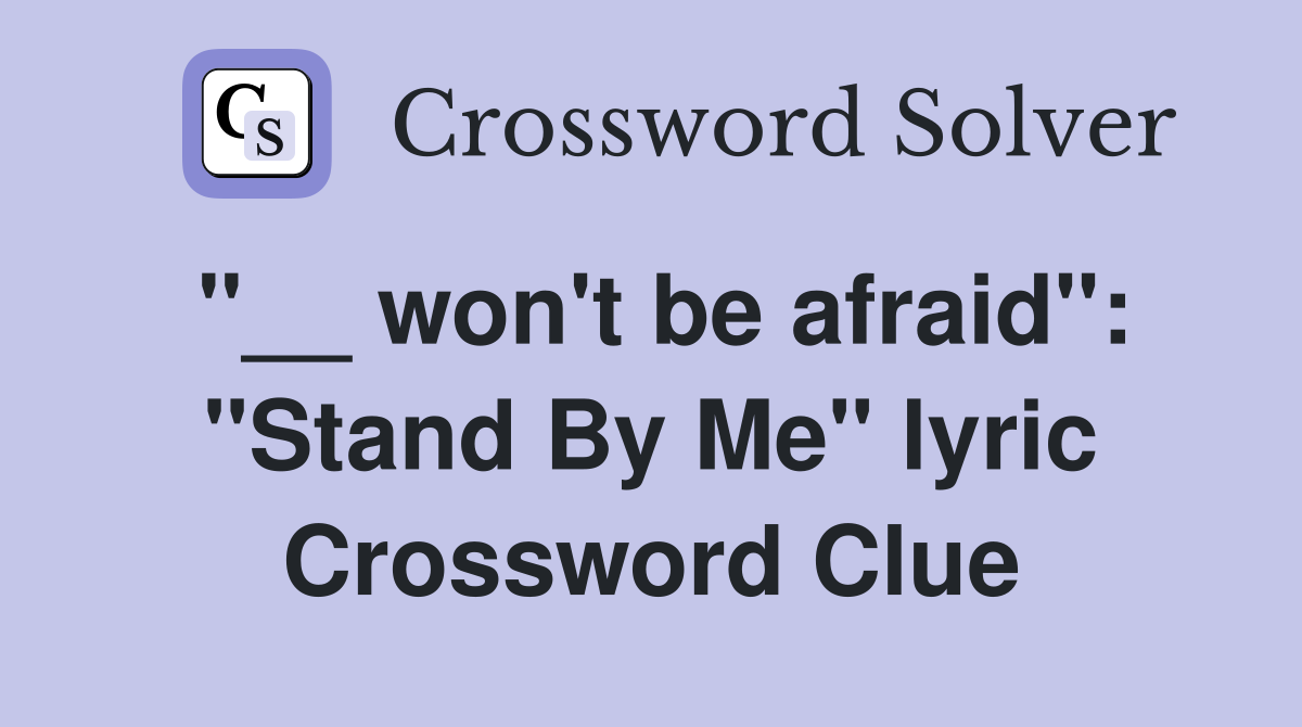 "__ won't be afraid": "Stand By Me" lyric Crossword Clue