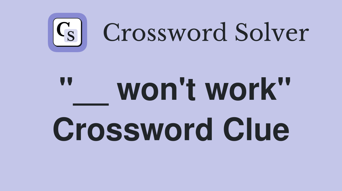"__ won't work" Crossword Clue