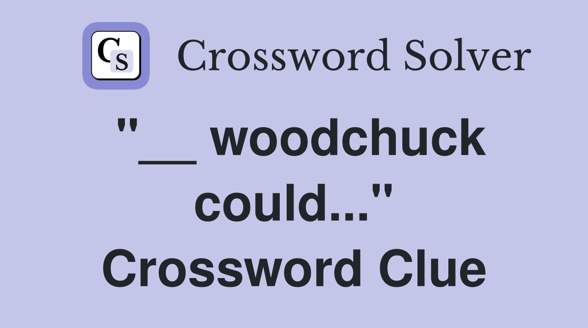 "__ woodchuck could..." Crossword Clue