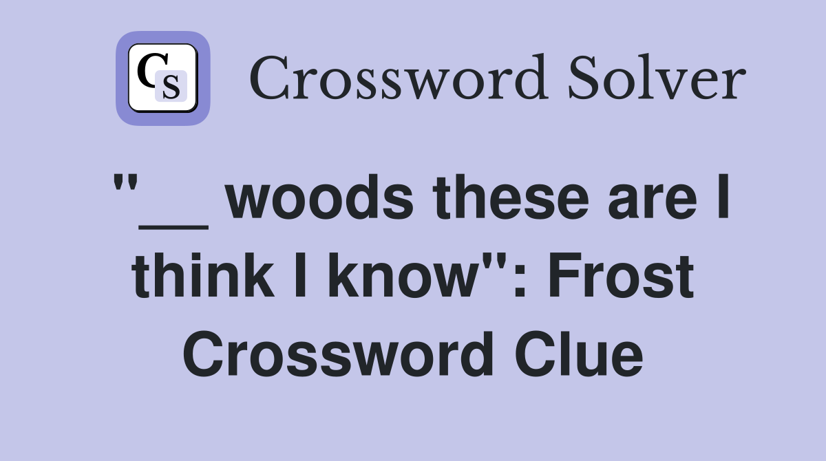 "__ woods these are I think I know": Frost Crossword Clue