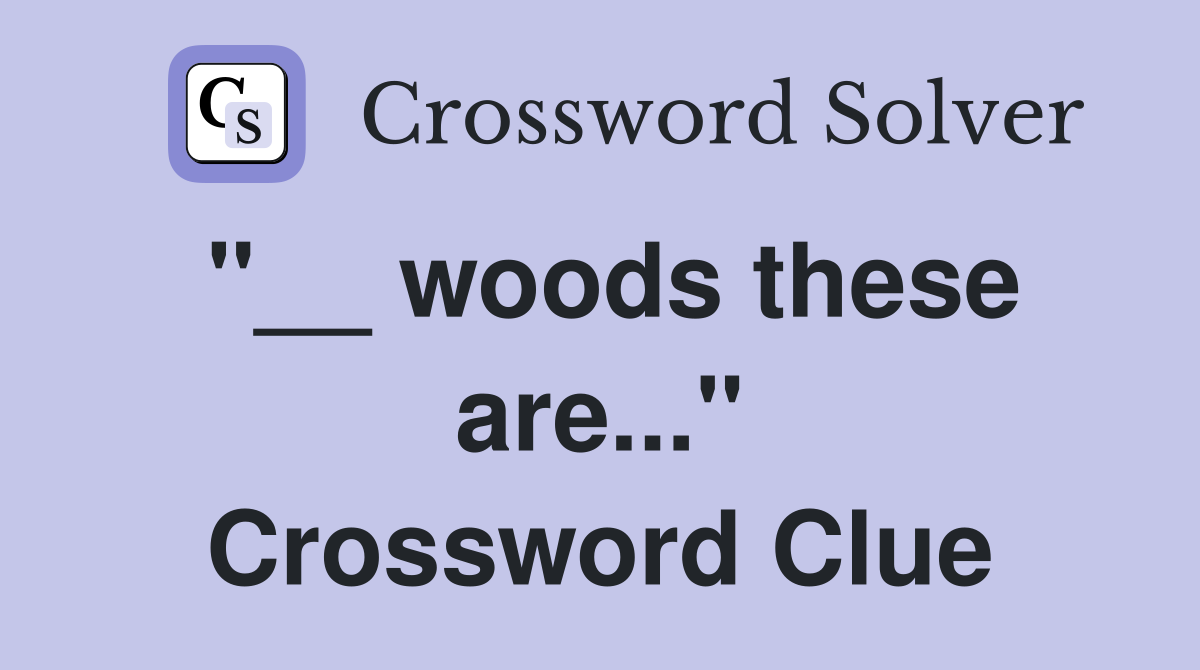 "__ woods these are..." Crossword Clue