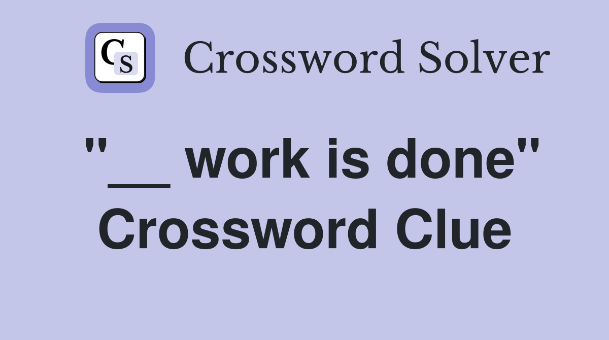 "__ work is done" Crossword Clue