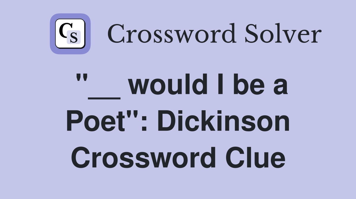 "__ would I be a Poet": Dickinson Crossword Clue