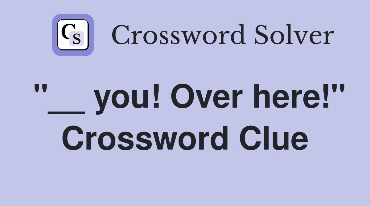 "__ you! Over here!" Crossword Clue