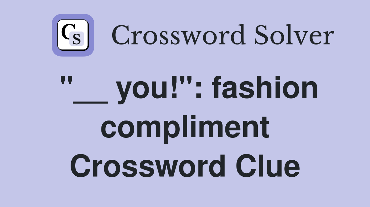 "__ you!": fashion compliment Crossword Clue