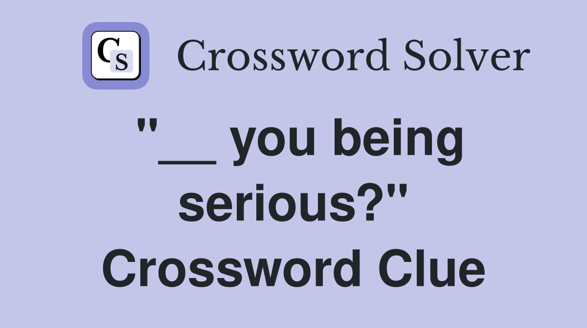 "__ you being serious?" Crossword Clue