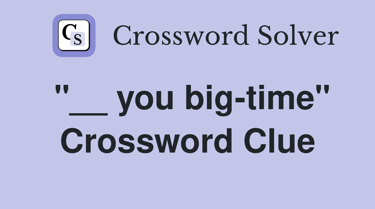 "__ you big-time" Crossword Clue