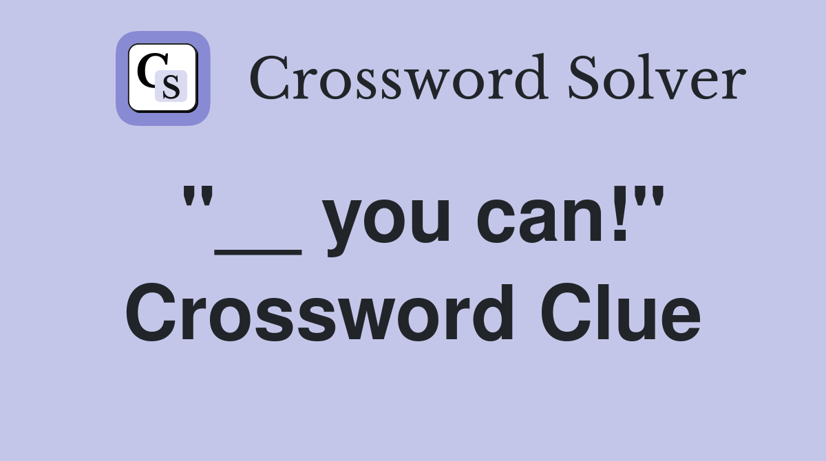 "__ you can!" Crossword Clue