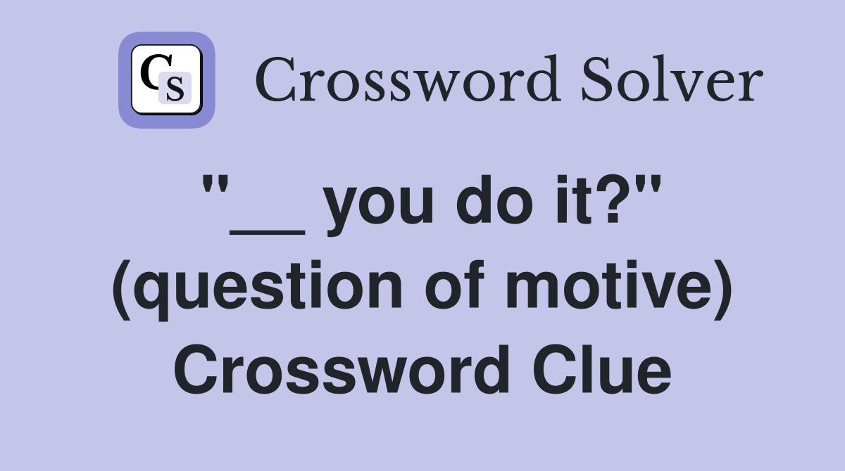 "__ you do it?" (question of motive) Crossword Clue