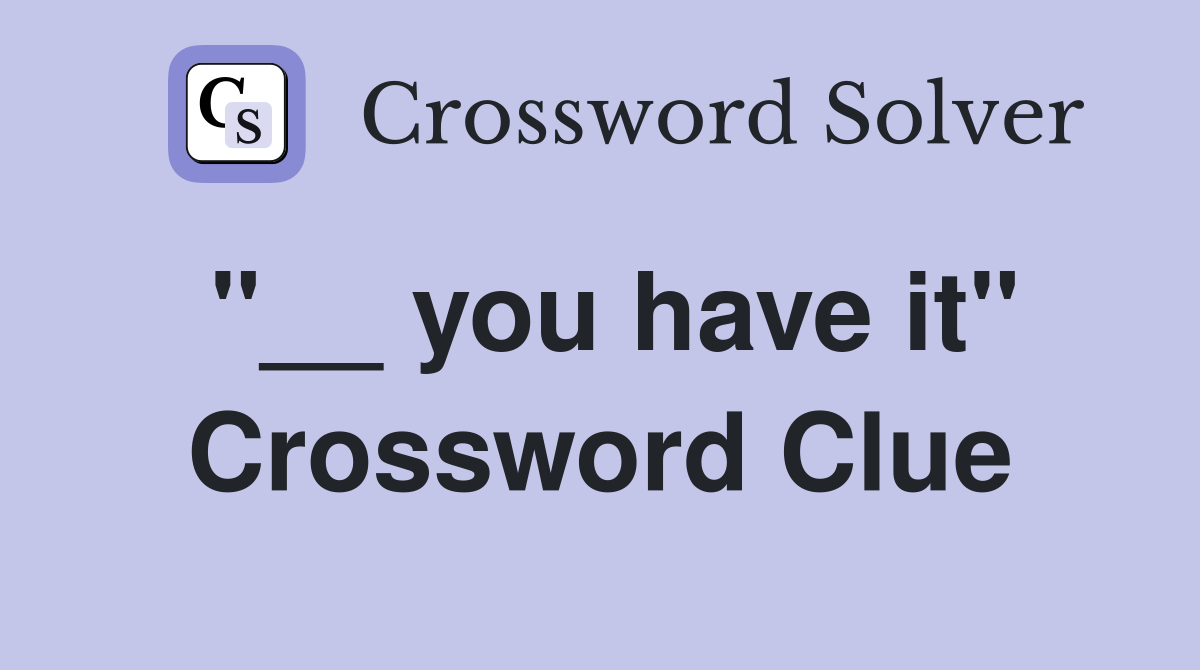 "__ you have it" Crossword Clue