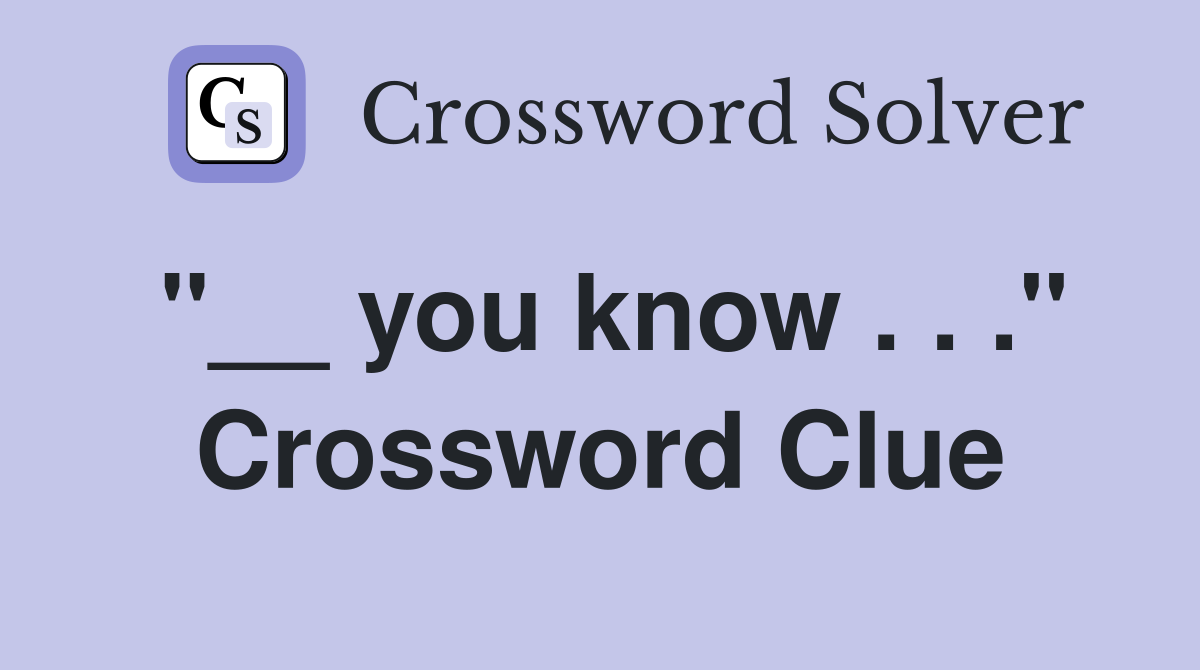 "__ you know . . ." Crossword Clue