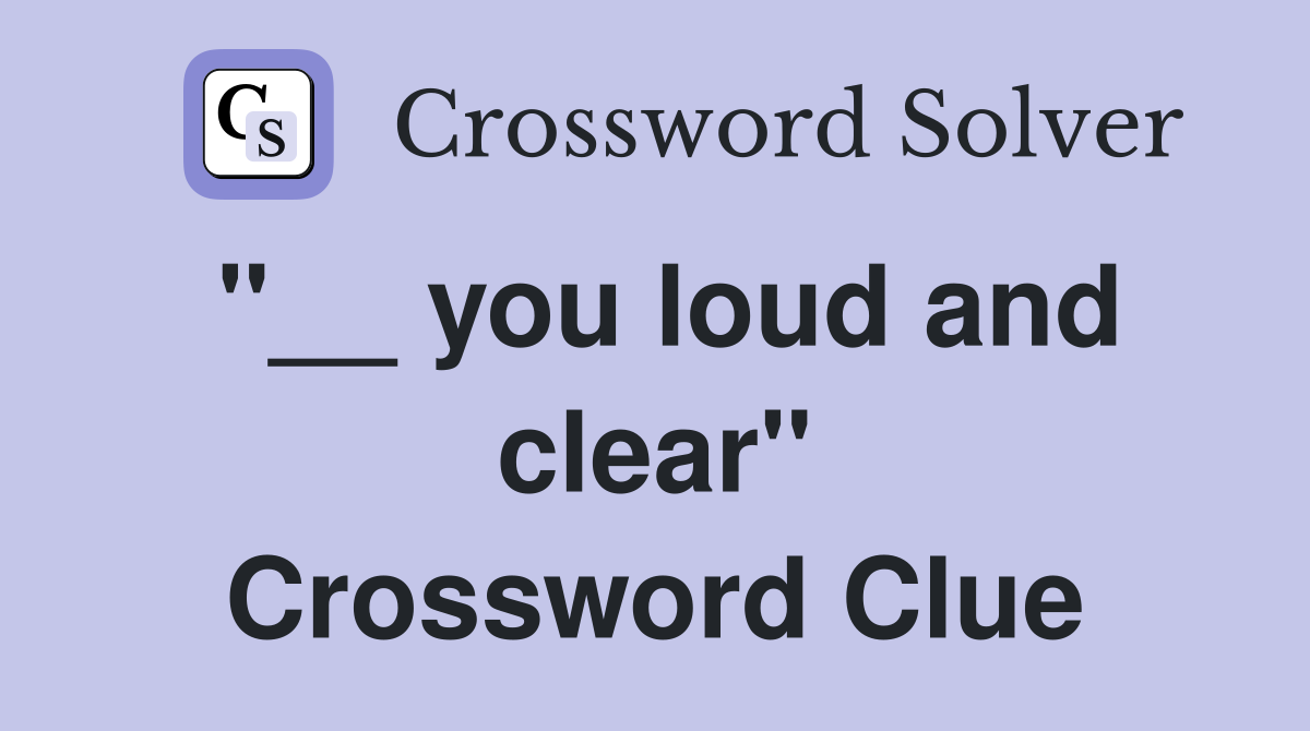 "__ you loud and clear" Crossword Clue