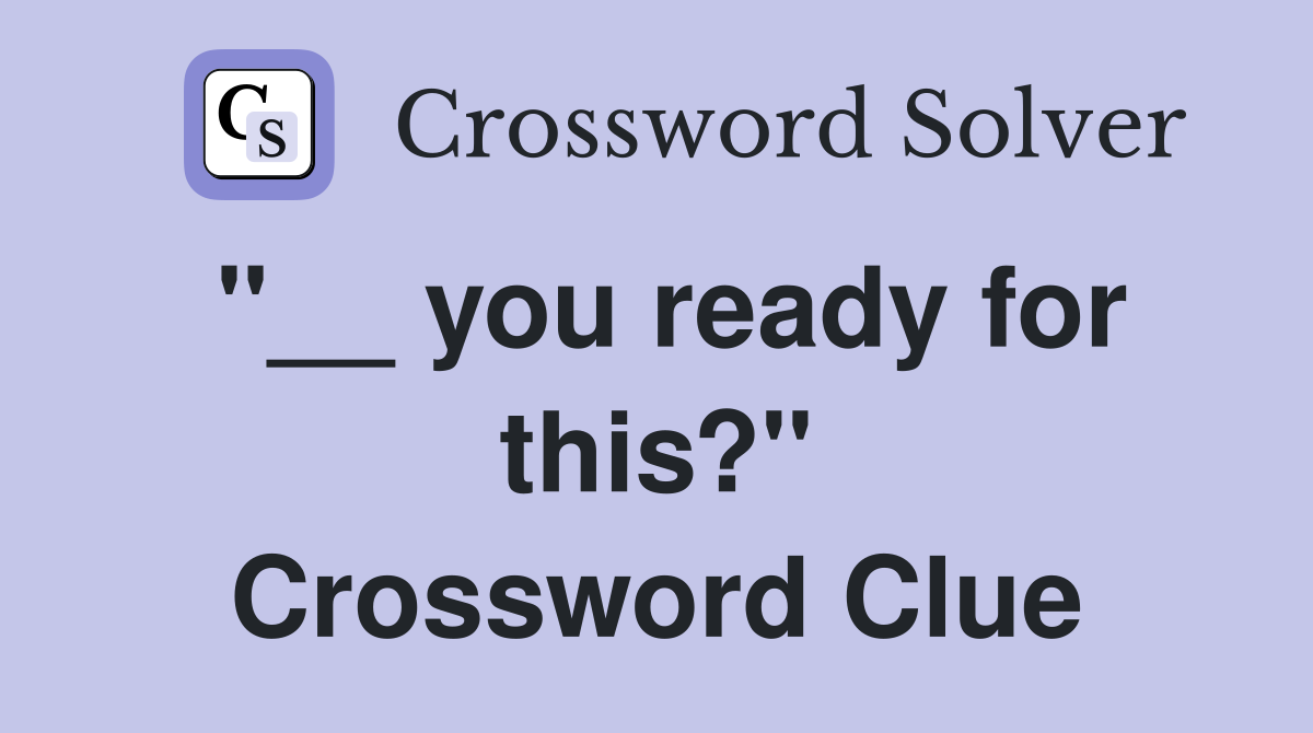 "__ you ready for this?" Crossword Clue