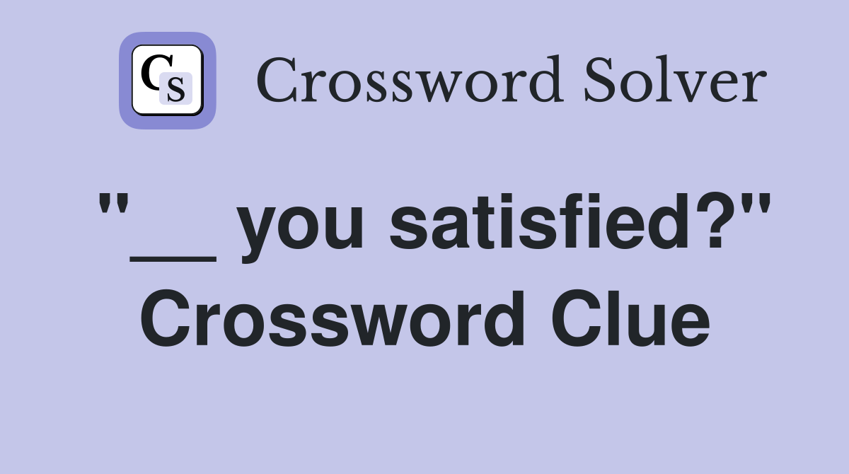 "__ you satisfied?" Crossword Clue