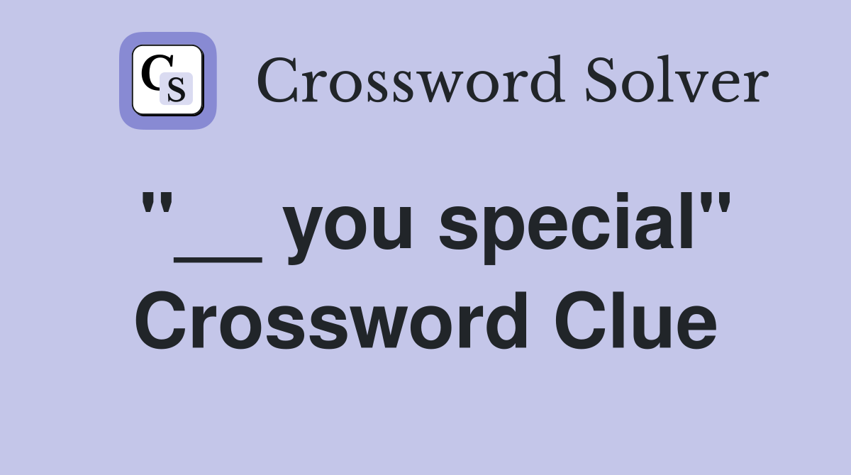 "__ you special" Crossword Clue