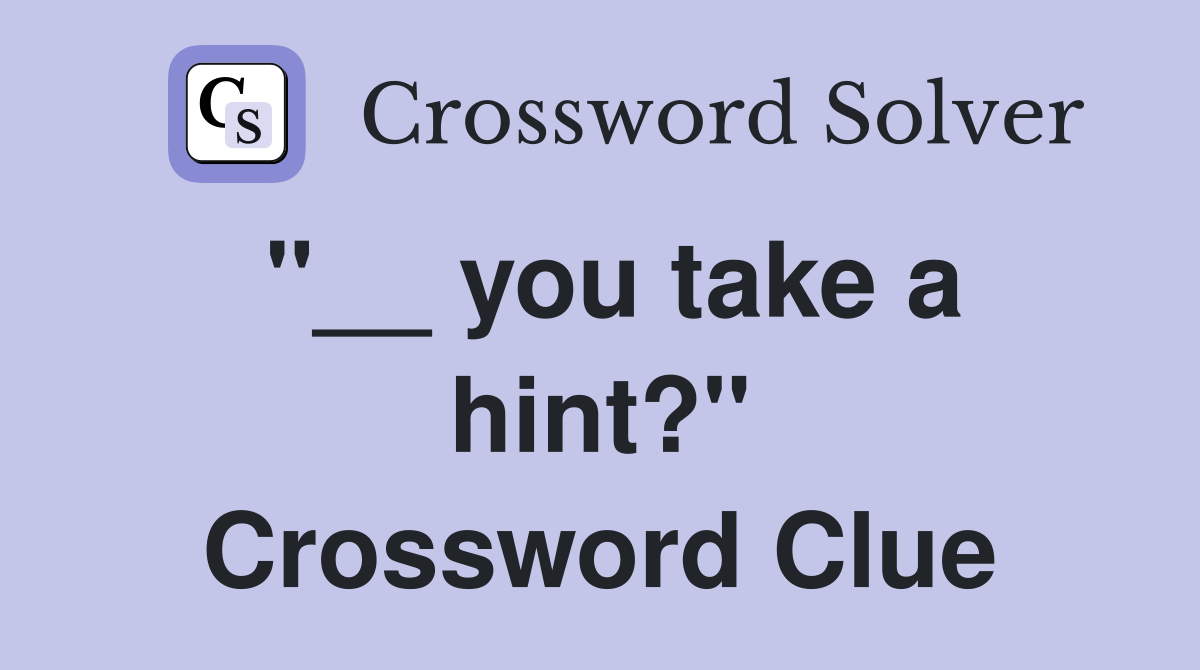 "__ you take a hint?" Crossword Clue