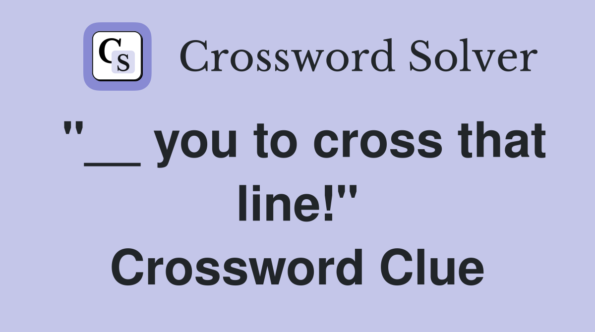 "__ you to cross that line!" Crossword Clue