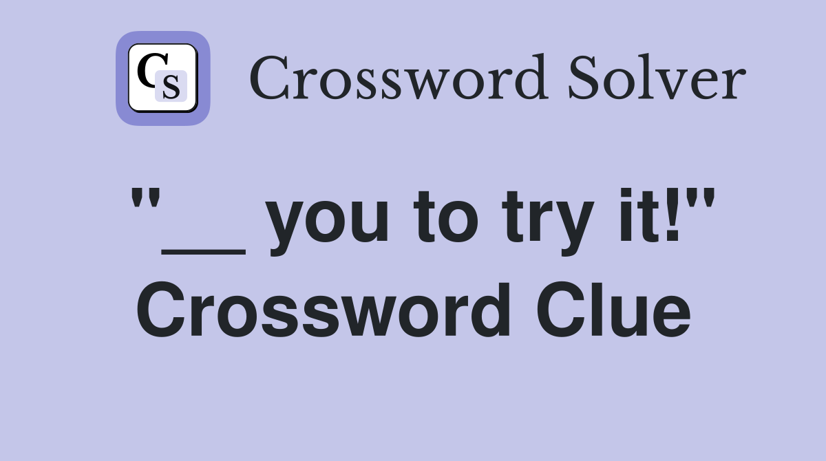 "__ you to try it!" Crossword Clue