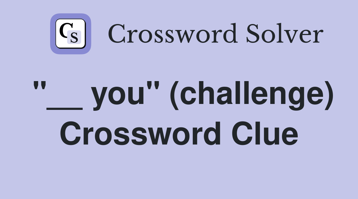 "__ you" (challenge) Crossword Clue