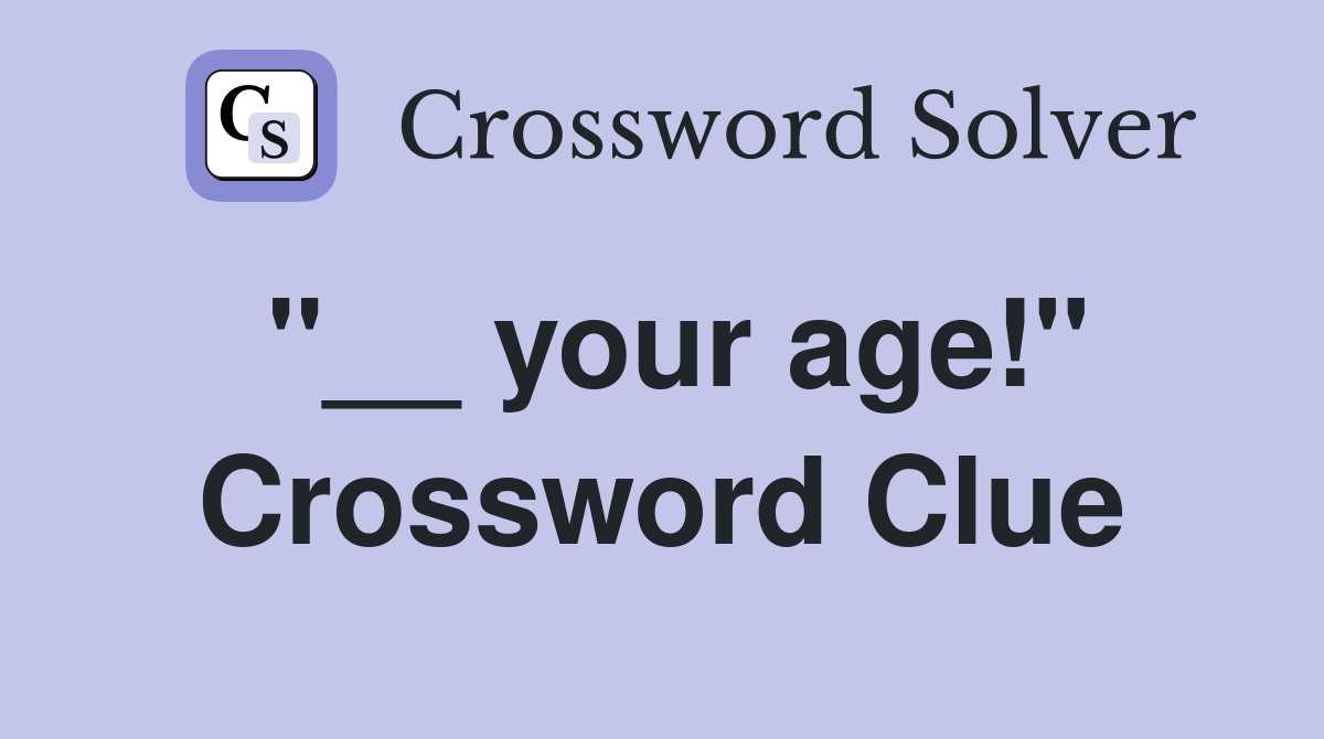 "__ your age!" Crossword Clue