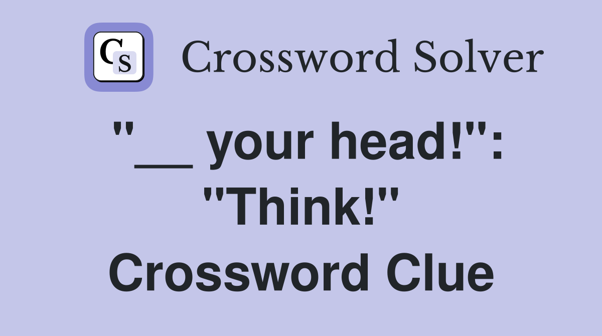 "__ your head!": "Think!" Crossword Clue