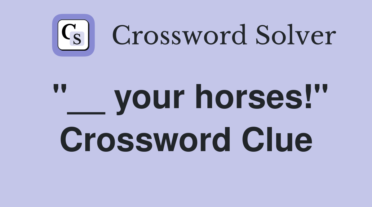 "__ your horses!" Crossword Clue