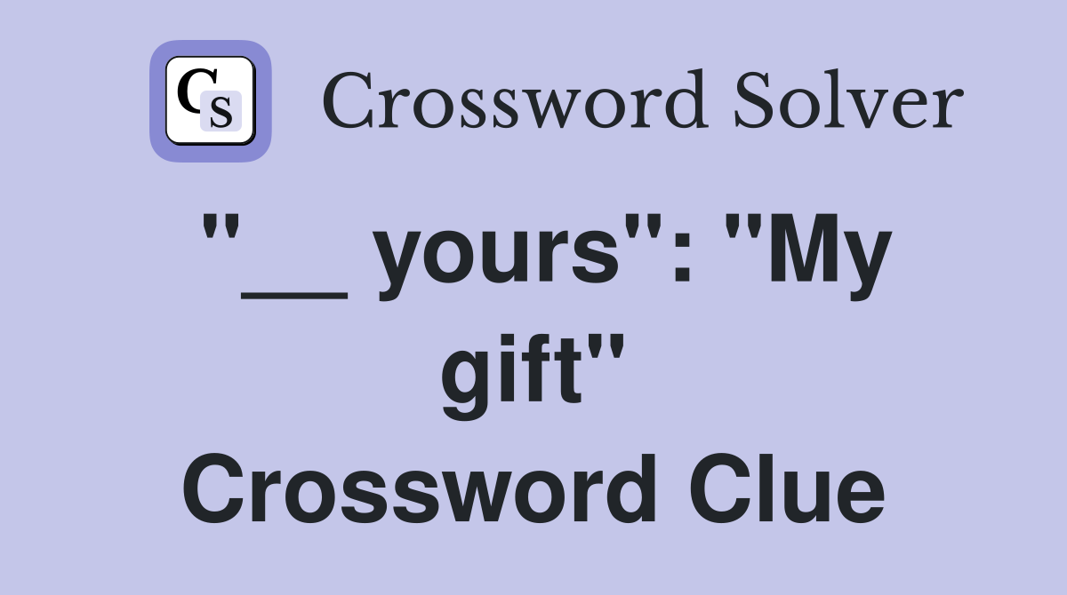 "__ yours": "My gift" Crossword Clue