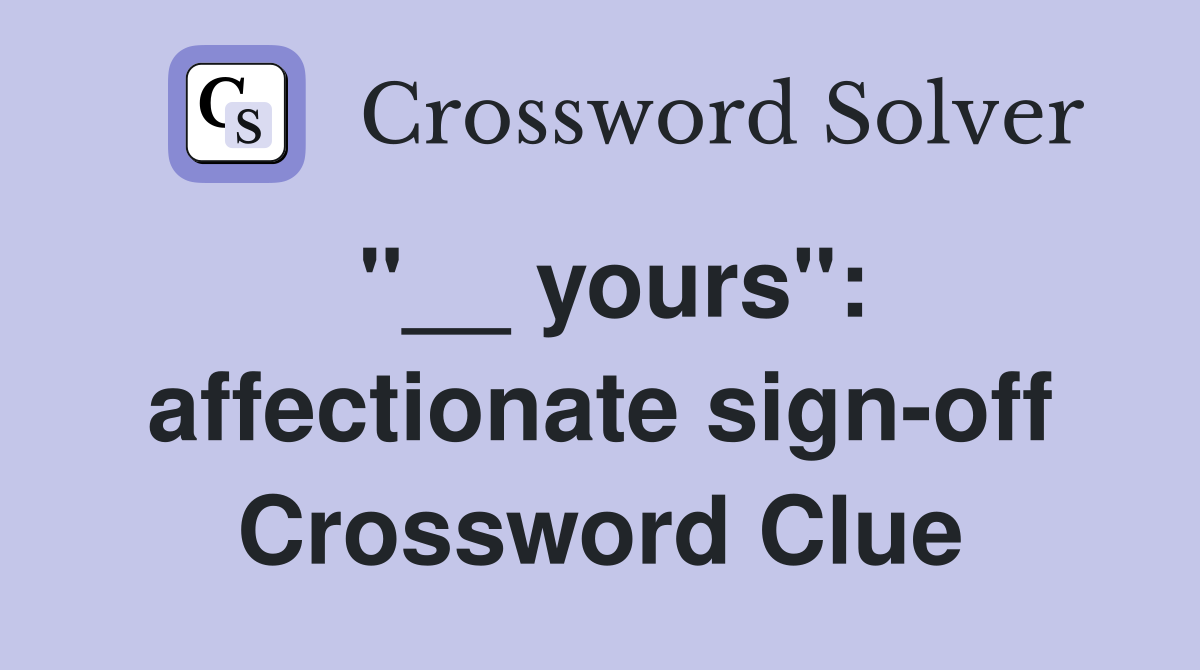 "__ yours": affectionate sign-off Crossword Clue
