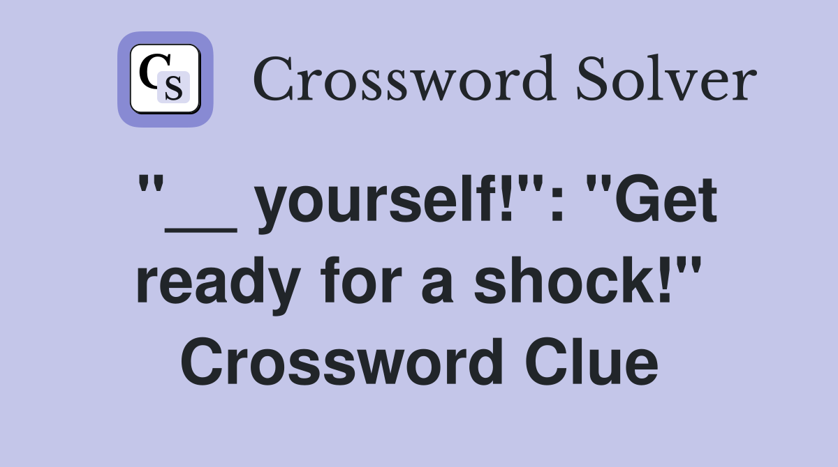 "__ yourself!": "Get ready for a shock!" Crossword Clue