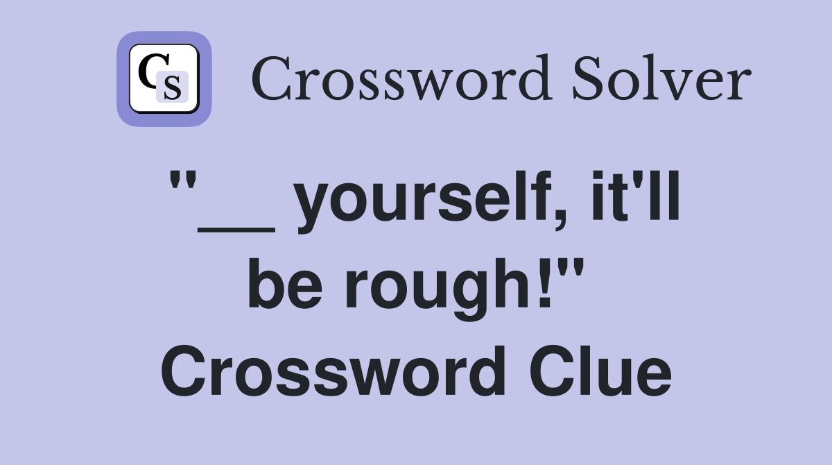 "__ yourself, it'll be rough!" Crossword Clue