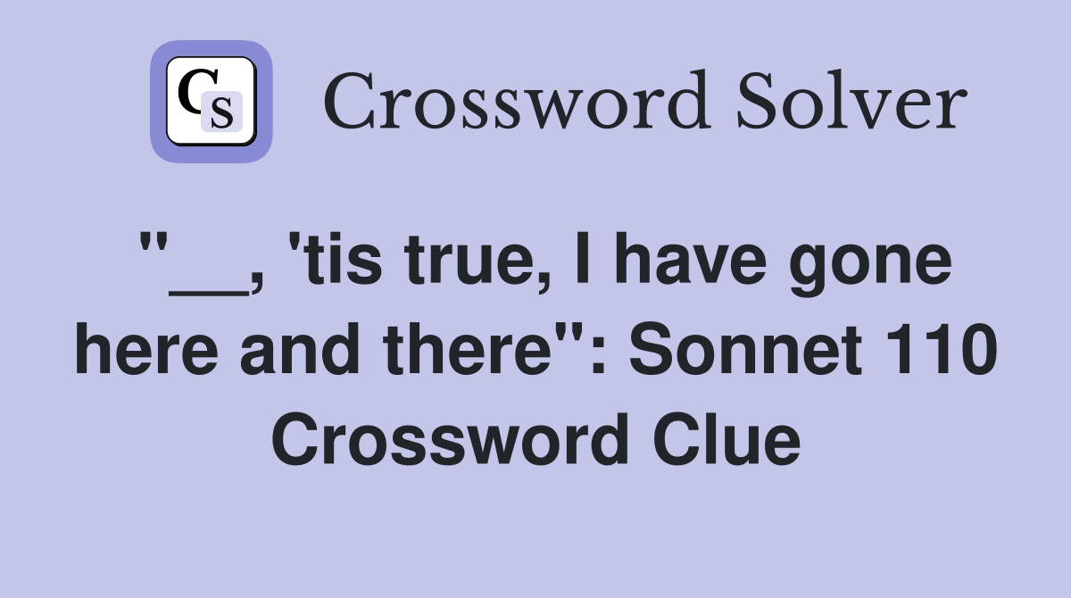 "__, 'tis true, I have gone here and there": Sonnet 110 Crossword Clue