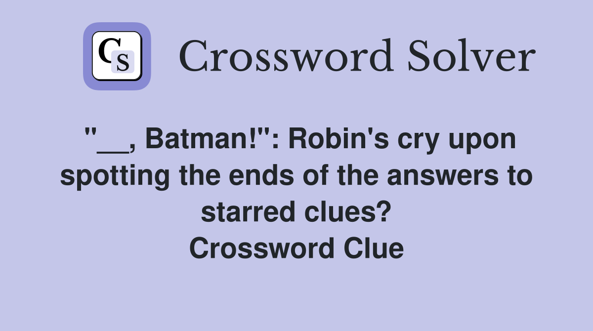 "__, Batman!": Robin's cry upon spotting the ends of the answers to starred clues? Crossword Clue