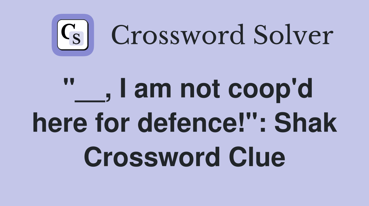 "__, I am not coop'd here for defence!": Shak Crossword Clue