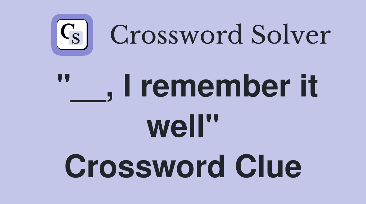 "__, I remember it well" Crossword Clue