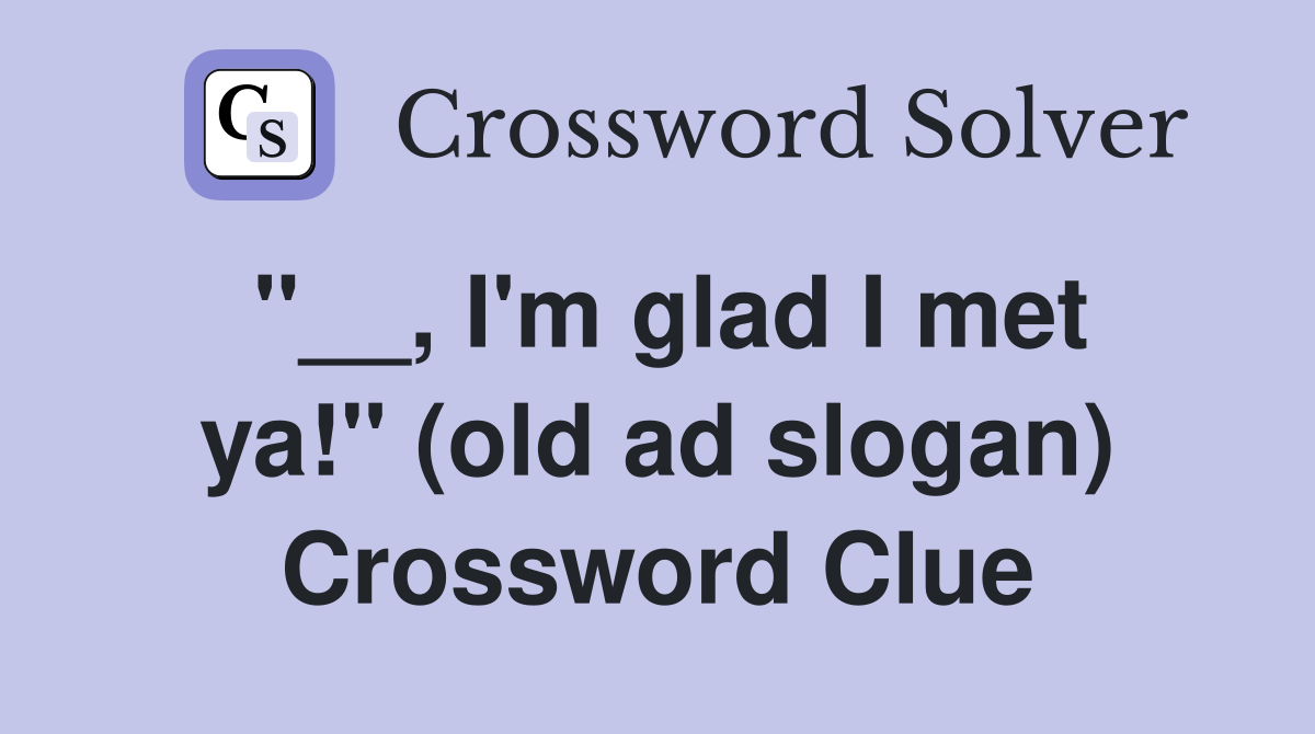 "__, I'm glad I met ya!" (old ad slogan) Crossword Clue