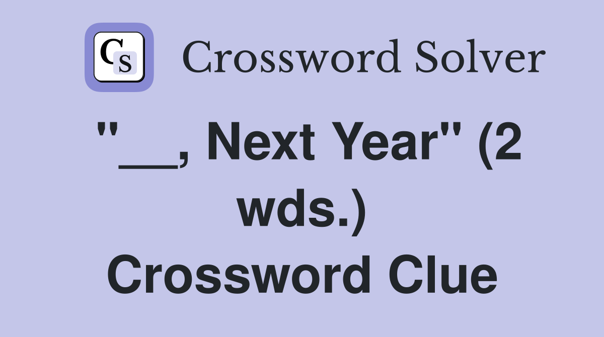 "__, Next Year" (2 wds.) Crossword Clue