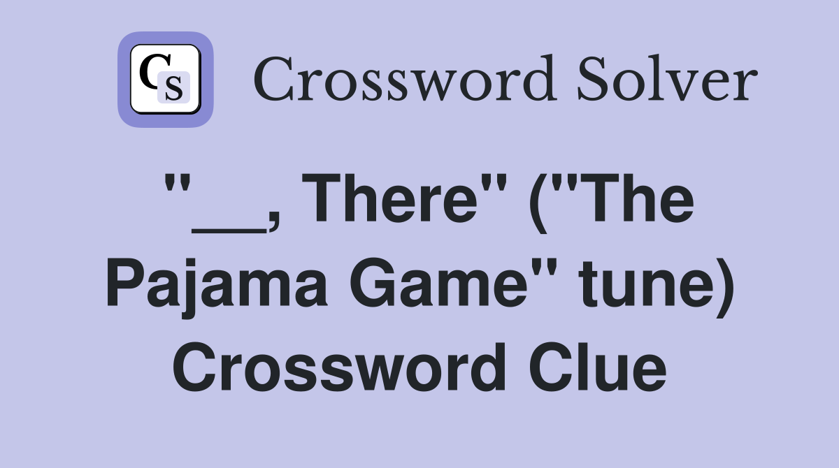 "__, There" ("The Pajama Game" tune) Crossword Clue